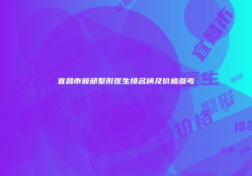 宜昌市额部整形医生排名榜及价格参考