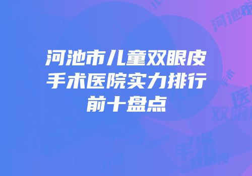 河池市儿童双眼皮手术医院实力排行前十盘点