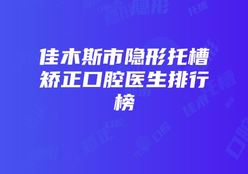 佳木斯市隐形托槽矫正口腔医生排行榜