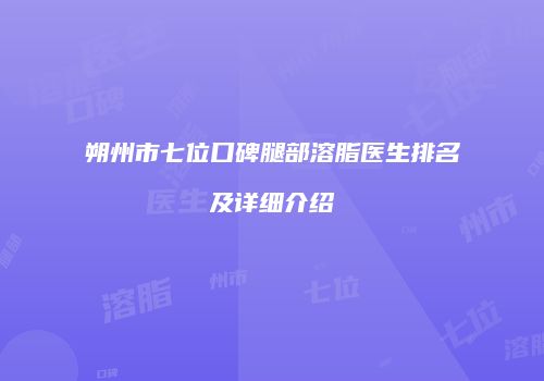 朔州市七位口碑腿部溶脂医生排名及详细介绍