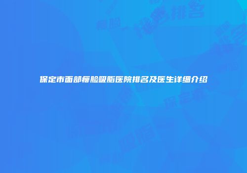 保定市面部瘦脸吸脂医院排名及医生详细介绍