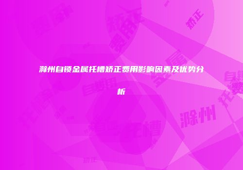 滁州自锁金属托槽矫正费用影响因素及优势分析