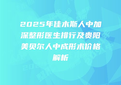 2025年佳木斯人中加深整形医生排行及贵阳美贝尔人中成形术价格解析
