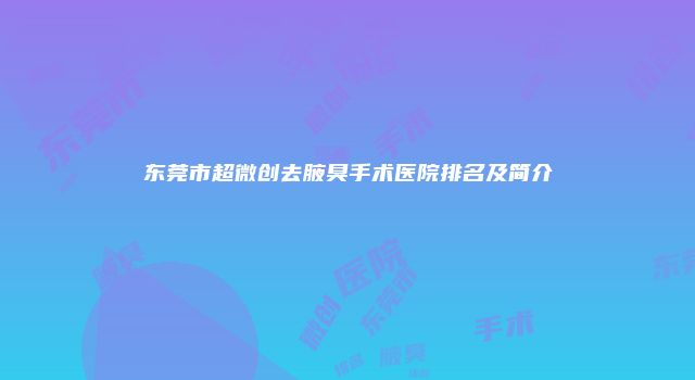 东莞市超微创去腋臭手术医院排名及简介