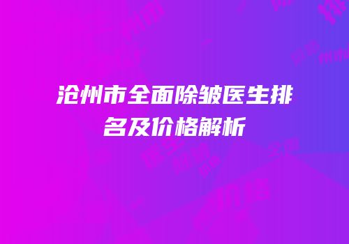 沧州市全面除皱医生排名及价格解析