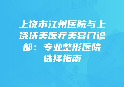 上饶市江州医院与上饶沃美医疗美容门诊部：专业整形医院选择指南