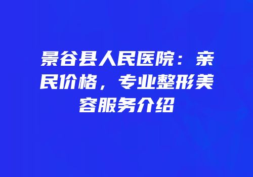 景谷县人民医院：亲民价格，专业整形美容服务介绍