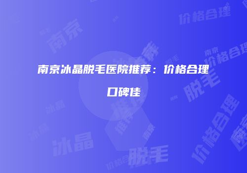 南京冰晶脱毛医院推荐：价格合理口碑佳
