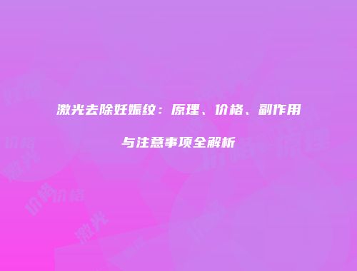 激光去除妊娠纹：原理、价格、副作用与注意事项全解析