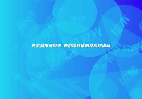 佳木斯市可见光袪痤疮项目价格及医院详解