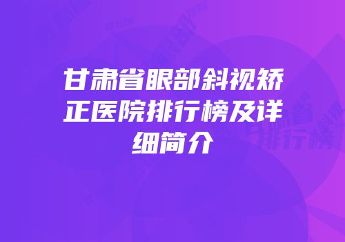 甘肃省眼部斜视矫正医院排行榜及详细简介