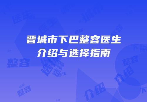 晋城市下巴整容医生介绍与选择指南