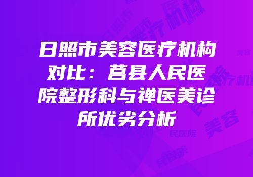 日照市美容医疗机构对比：莒县人民医院整形科与禅医美诊所优劣分析