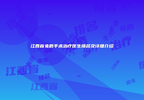 江西省兔唇手术治疗医生排名及详细介绍