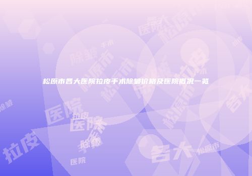 松原市各大医院拉皮手术除皱价格及医院概况一览