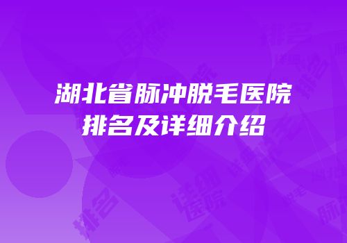 湖北省脉冲脱毛医院排名及详细介绍