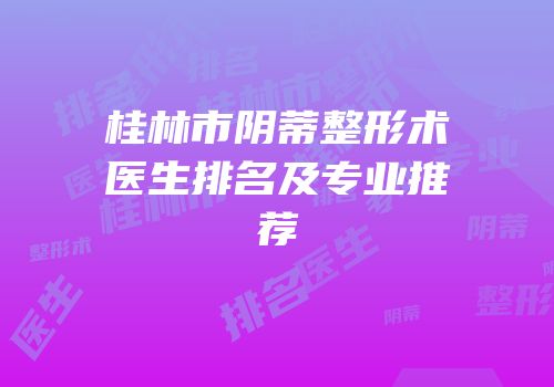 桂林市阴蒂整形术医生排名及专业推荐