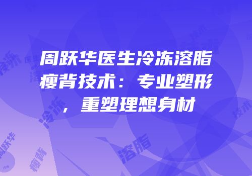 周跃华医生冷冻溶脂瘦背技术：专业塑形，重塑理想身材