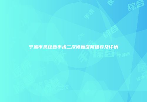 宁波市鼻综合手术二次修复医院推荐及详情