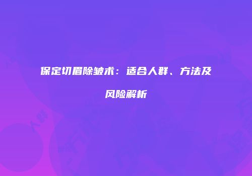 保定切眉除皱术：适合人群、方法及风险解析