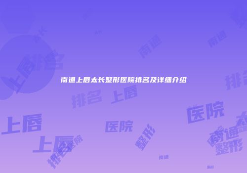 南通上唇太长整形医院排名及详细介绍