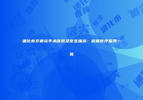 通化市牙根尖手术医院及医生推荐：优质医疗服务一览