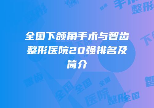全国下颌角手术与智齿整形医院20强排名及简介