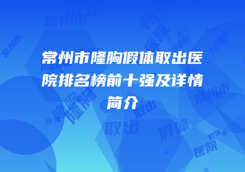 常州市隆胸假体取出医院排名榜前十强及详情简介