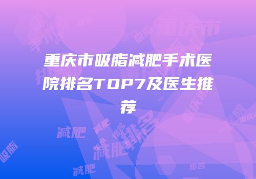 重庆市吸脂减肥手术医院排名TOP7及医生推荐
