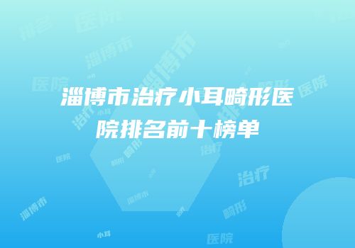 淄博市治疗小耳畸形医院排名前十榜单