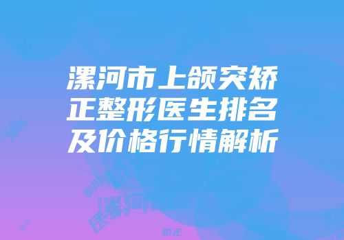 漯河市上颌突矫正整形医生排名及价格行情解析