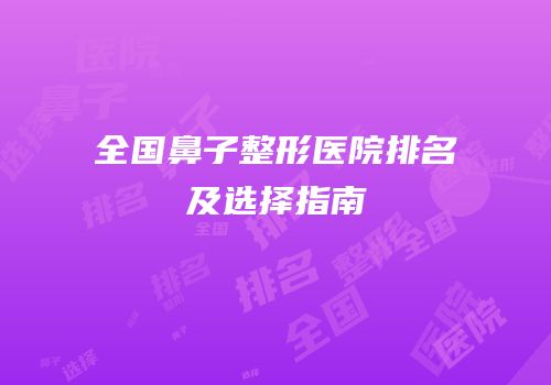 全国鼻子整形医院排名及选择指南