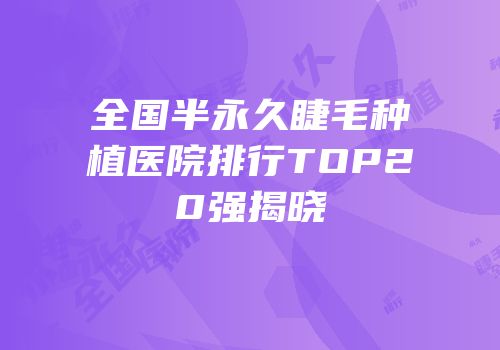 全国半永久睫毛种植医院排行TOP20强揭晓