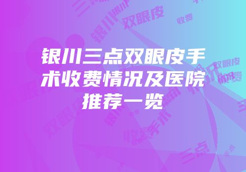 银川三点双眼皮手术收费情况及医院推荐一览