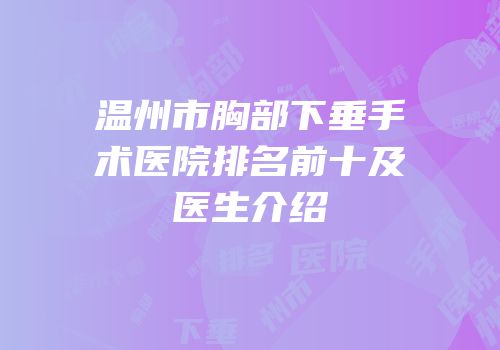温州市胸部下垂手术医院排名前十及医生介绍
