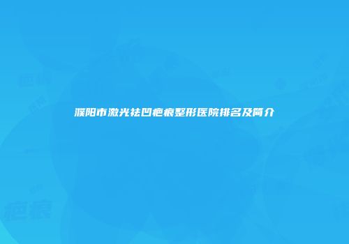 濮阳市激光祛凹疤痕整形医院排名及简介