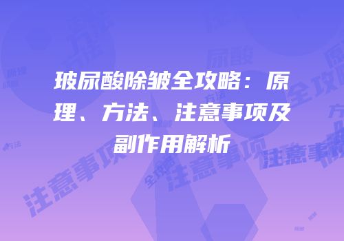 玻尿酸除皱全攻略：原理、方法、注意事项及副作用解析