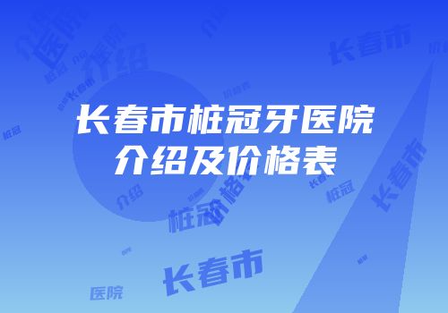 长春市桩冠牙医院介绍及价格表