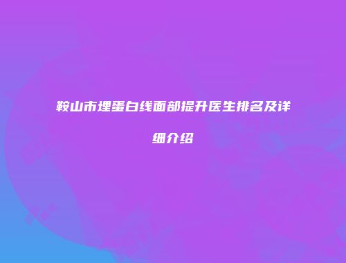 鞍山市埋蛋白线面部提升医生排名及详细介绍