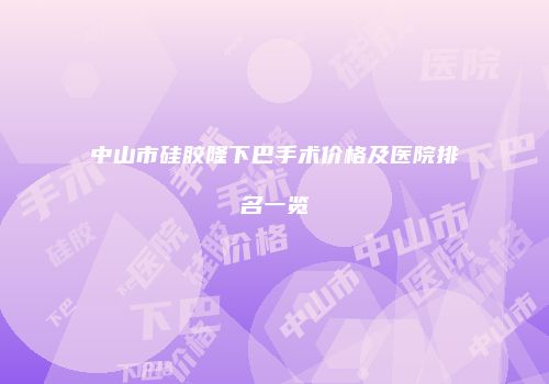 中山市硅胶隆下巴手术价格及医院排名一览