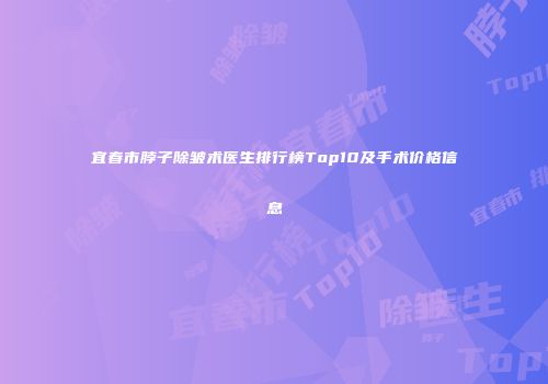 宜春市脖子除皱术医生排行榜Top10及手术价格信息