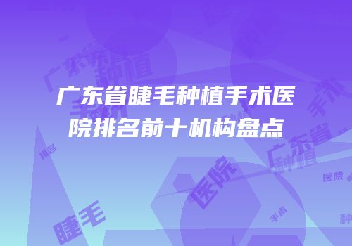 广东省睫毛种植手术医院排名前十机构盘点
