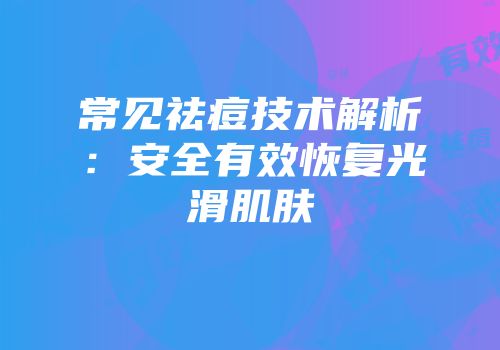 常见祛痘技术解析：安全有效恢复光滑肌肤