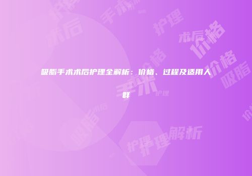 吸脂手术术后护理全解析：价格、过程及适用人群