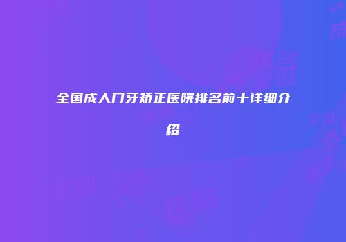 全国成人门牙矫正医院排名前十详细介绍