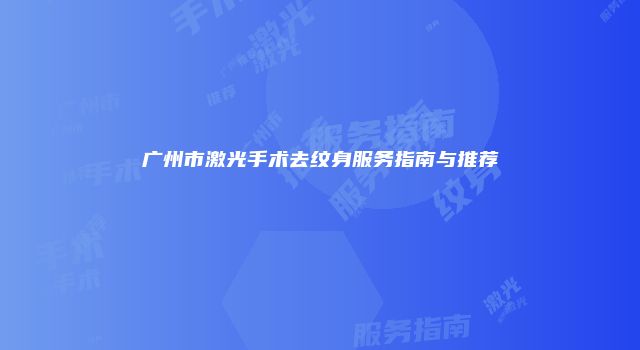 广州市激光手术去纹身服务指南与推荐