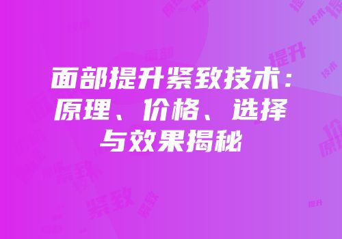 面部提升紧致技术：原理、价格、选择与效果揭秘