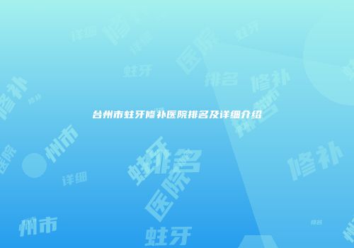 台州市蛀牙修补医院排名及详细介绍