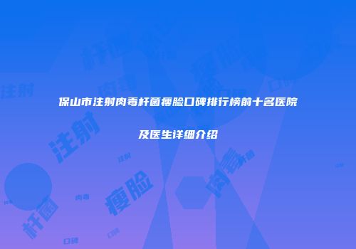 保山市注射肉毒杆菌瘦脸口碑排行榜前十名医院及医生详细介绍