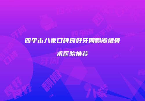 四平市八家口碑良好牙周翻瓣植骨术医院推荐